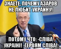 Знаете, почему Азаров не любит Украину! Потому что: -СлІва УкраІнІ! -Героям СлІва!