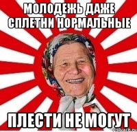 молодежь даже сплетни нормальные плести не могут