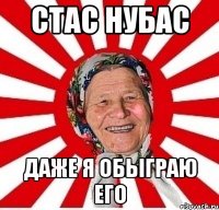 Стас нубас даже я обыграю его