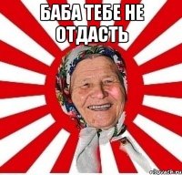 БАБА ТЕБЕ НЕ ОТДАСТЬ 