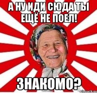 а ну иди сюда ты ещё не поел! Знакомо?