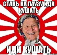 Ставь на ПАУЗУ иди кушать иди кушать