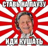 Ставь на ПАУЗУ иди кушать