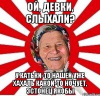 ой, девки, слыхали? у катьки-то нашей уже хахаль какой-то ночует, эстонец якобы