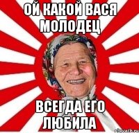 ой какой вася молодец всегда его любила