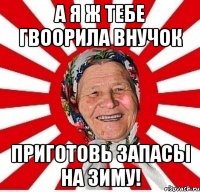 А я ж тебе гвоорила внучок приготовь запасы на зиму!