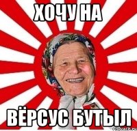 хочу на вёрсус бутыл