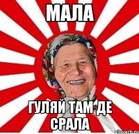 Мала гуляй там де срала