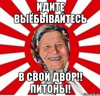 Идите выёбывайтесь в свой двор!! Питоны!