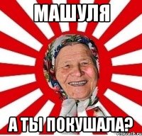 машуля а ты покушала?