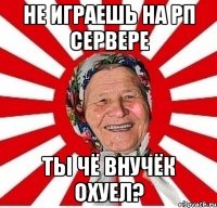 НЕ ИГРАЕШЬ НА РП СЕРВЕРЕ ТЫ ЧЁ ВНУЧЁК ОХУЕЛ?