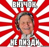 внучок, не пизди