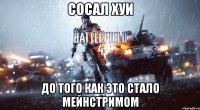 СОСАЛ ХУИ ДО ТОГО КАК ЭТО СТАЛО МЕЙНСТРИМОМ