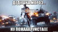Дедушка Мороз... ну пожааалуйста(((