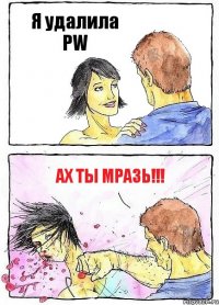 Я удалила PW Ах ты мразь!!!