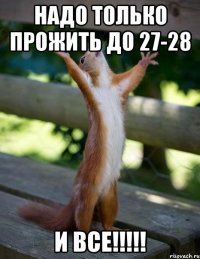 надо только прожить до 27-28 И ВСЕ!!!!!