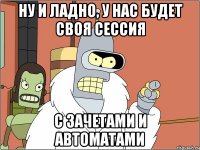 Ну и ладно, у нас будет своя сессия с зачетами и автоматами