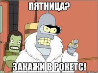 Пятница? Закажи в Рокетс!