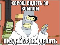 Хорош сидеть за компом пиздуй уроки делать
