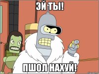 Эй ты! Пшол нахуй!