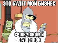 это будет мой бизнес с чак-чаком и сгушенкой