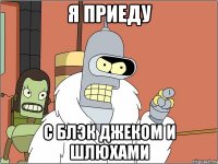 я приеду с блэк джеком и шлюхами
