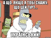 А що, якщо я Тобі скажу, що цей гурт... УКРАЇНСЬКИЙ!
