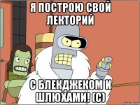 Я построю свой Лекторий с блекджеком и шлюхами! (с)