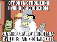 Строить отношения нужно с человеком, для которого ты всегда будешь на первом месте.
