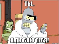 Ты.. Я люблю тебя!