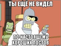 ты ещё не видел по-настоящему хороших постов