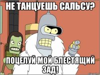 Не танцуешь сальсу? Поцелуй мой блестящий зад!
