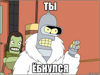 ты ёбнулся