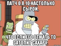 Патч 0.8.10 настолько сырой, Что если его отжать то затопит Сахару.