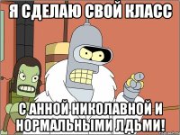 Я сделаю свой класс С анной Николавной и нормальными лдьми!