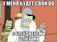 У меня будет свой ОО С блекджеком и шлюхами