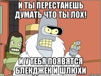 и ты перестанешь думать что ты лох! и у тебя появятся блекджек и шлюхи