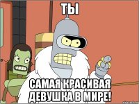 Ты самая красивая девушка в мире!