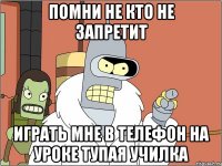 помни не кто не запретит играть мне в телефон на уроке тупая училка