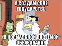 Я СОЗДАМ СВОЕ ГОСУДАРСТВО С НОРМАЛЬНОЙ СИСТЕМОЙ ОБРАЗОВАНИЯ