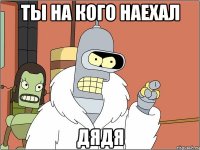 ТЫ НА КОГО НАЕХАЛ ДЯДЯ