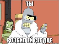 ты розбил ей сердце