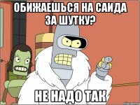 Обижаешься на саида за шутку? Не надо так