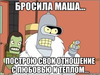 Бросила Маша... Построю свои отношение с любовью и теплом...