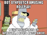 Вот откроется Amusing RolePlay Я буду праздновать со шлюхами, и играть в Блэк Джэк!