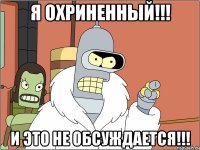 Я охриненный!!! И это не обсуждается!!!