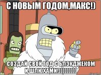 С Новым годом,Макс!) Создай свой год с блэкджеком и шлюхами!)))))))))
