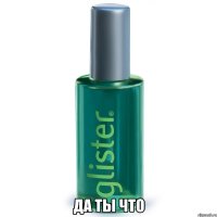  Да ты что