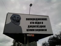 попередження: хто піде в джунглі,хрен цілим верниси