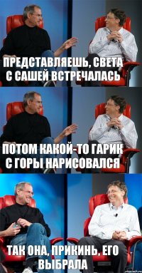 Представляешь, Света с Сашей встречалась Потом какой-то Гарик с горы нарисовался Так она, прикинь, его выбрала